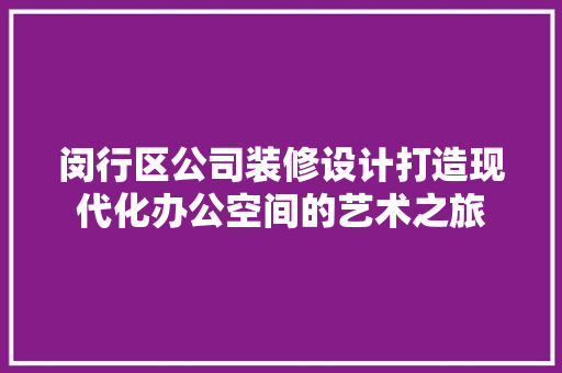 闵行区公司装修设计打造现代化办公空间的艺术之旅