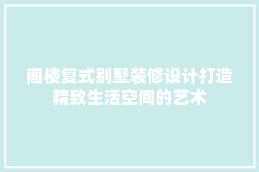 阁楼复式别墅装修设计打造精致生活空间的艺术
