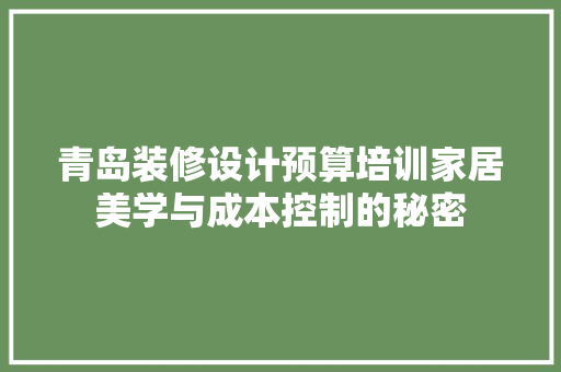 青岛装修设计预算培训家居美学与成本控制的秘密