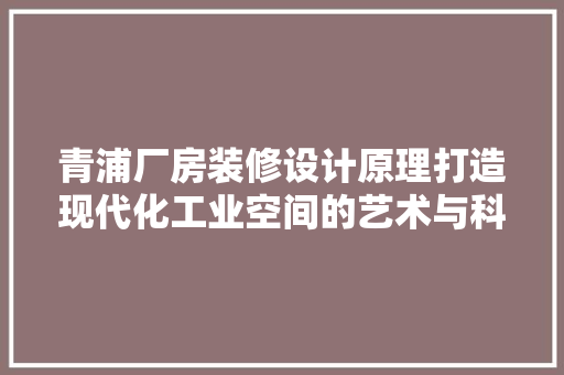 青浦厂房装修设计原理打造现代化工业空间的艺术与科学