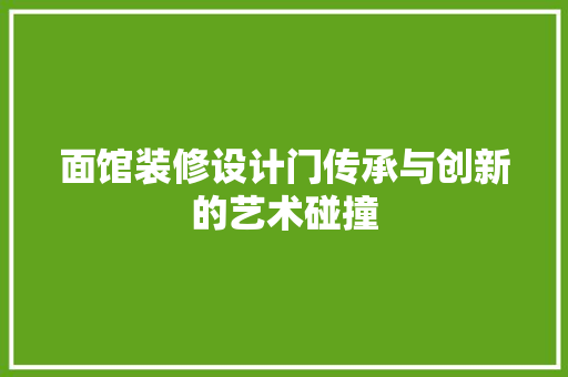 面馆装修设计门传承与创新的艺术碰撞