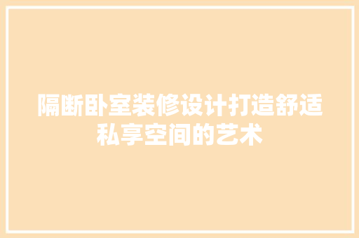 隔断卧室装修设计打造舒适私享空间的艺术