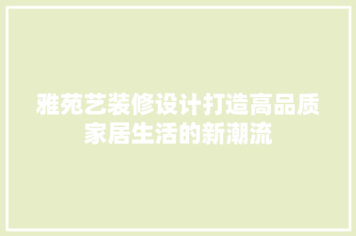 雅苑艺装修设计打造高品质家居生活的新潮流