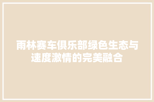 雨林赛车俱乐部绿色生态与速度激情的完美融合