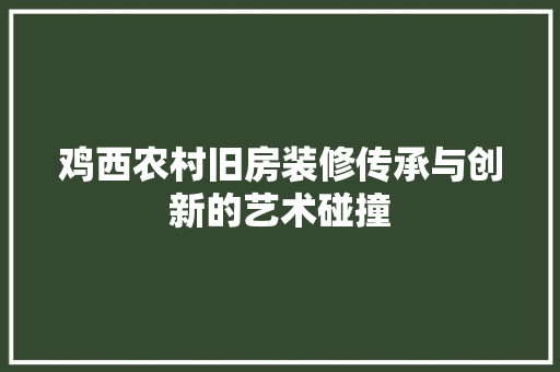 鸡西农村旧房装修传承与创新的艺术碰撞