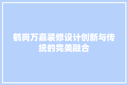 鹤岗万嘉装修设计创新与传统的完美融合