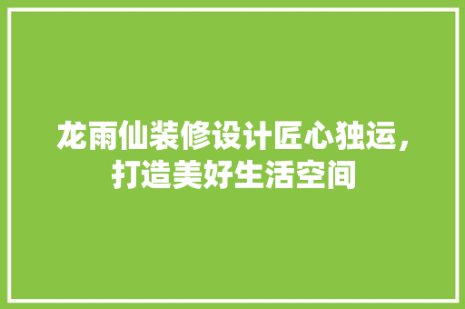 龙雨仙装修设计匠心独运，打造美好生活空间