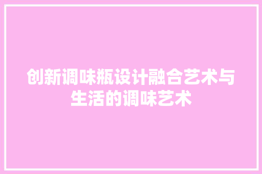 创新调味瓶设计融合艺术与生活的调味艺术