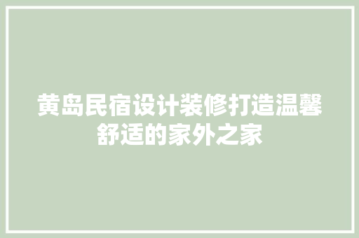 黄岛民宿设计装修打造温馨舒适的家外之家