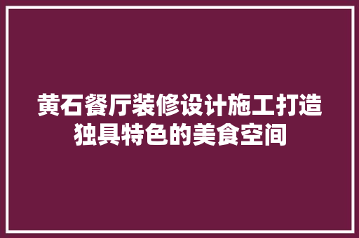 黄石餐厅装修设计施工打造独具特色的美食空间