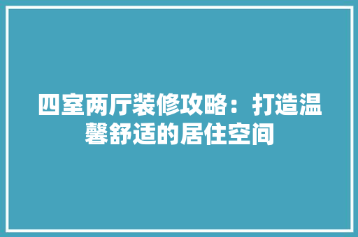 四室两厅装修攻略：打造温馨舒适的居住空间 卧室装修