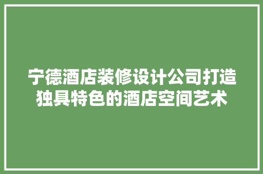 宁德酒店装修设计公司打造独具特色的酒店空间艺术