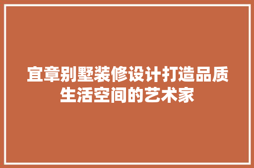 宜章别墅装修设计打造品质生活空间的艺术家