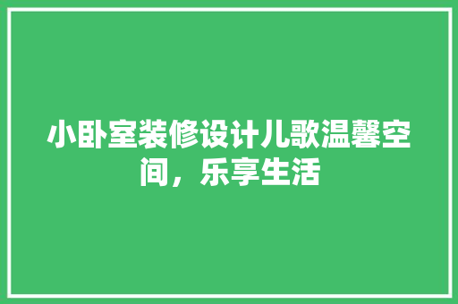 小卧室装修设计儿歌温馨空间，乐享生活