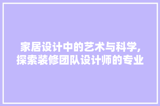 家居设计中的艺术与科学,探索装修团队设计师的专业之路