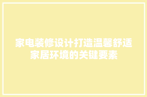家电装修设计打造温馨舒适家居环境的关键要素