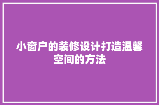 小窗户的装修设计打造温馨空间的方法