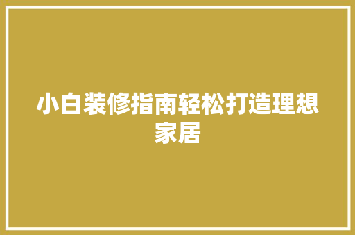 小白装修指南轻松打造理想家居