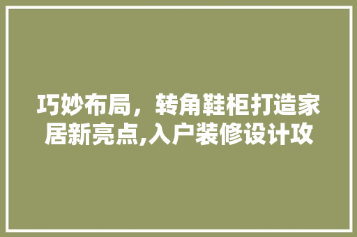 巧妙布局，转角鞋柜打造家居新亮点,入户装修设计攻略