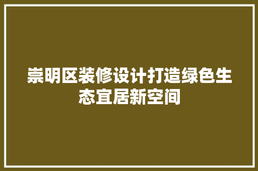 崇明区装修设计打造绿色生态宜居新空间