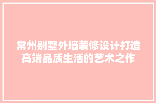 常州别墅外墙装修设计打造高端品质生活的艺术之作
