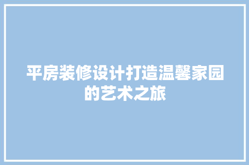 平房装修设计打造温馨家园的艺术之旅