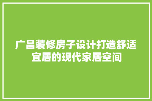 广昌装修房子设计打造舒适宜居的现代家居空间