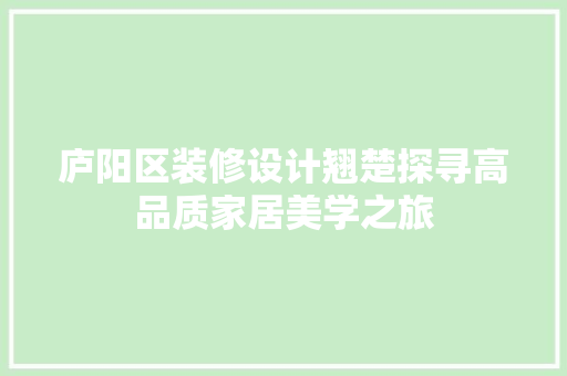 庐阳区装修设计翘楚探寻高品质家居美学之旅