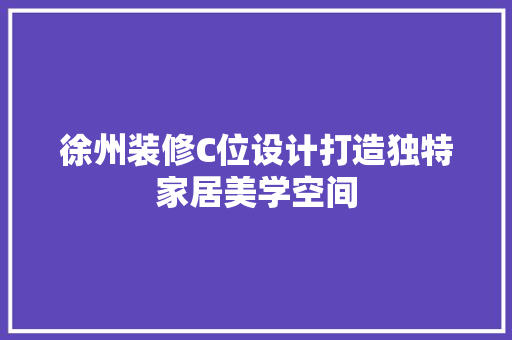 徐州装修C位设计打造独特家居美学空间