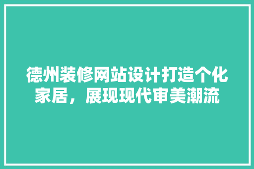 德州装修网站设计打造个化家居，展现现代审美潮流