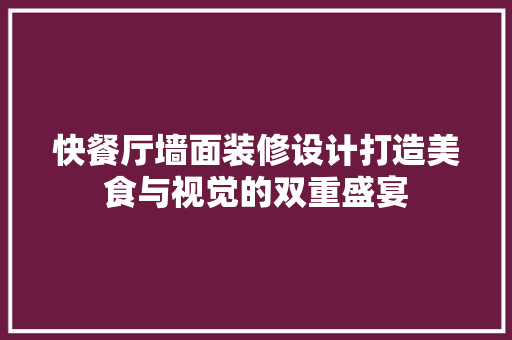 快餐厅墙面装修设计打造美食与视觉的双重盛宴
