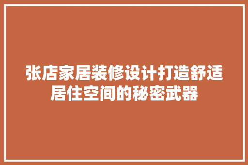 张店家居装修设计打造舒适居住空间的秘密武器