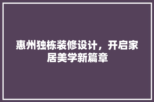 惠州独栋装修设计，开启家居美学新篇章