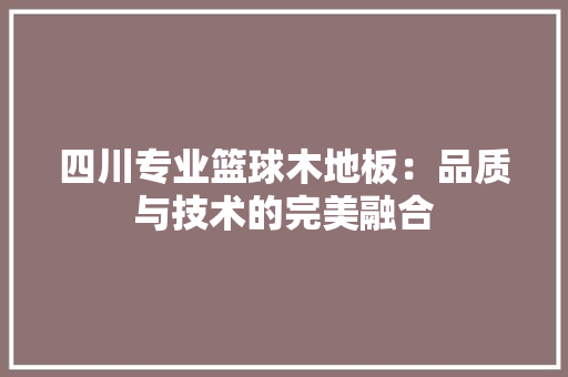 四川专业篮球木地板：品质与技术的完美融合 卧室装修