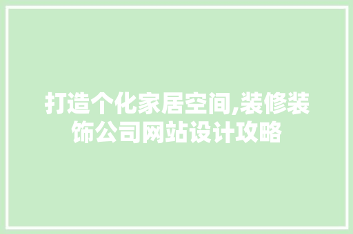 打造个化家居空间,装修装饰公司网站设计攻略
