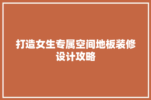 打造女生专属空间地板装修设计攻略