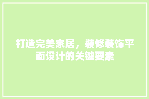打造完美家居，装修装饰平面设计的关键要素