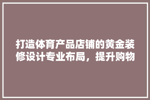 打造体育产品店铺的黄金装修设计专业布局，提升购物体验