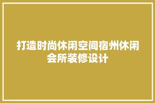 打造时尚休闲空间宿州休闲会所装修设计