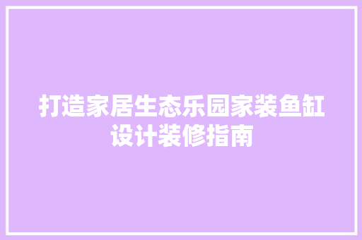 打造家居生态乐园家装鱼缸设计装修指南