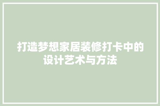 打造梦想家居装修打卡中的设计艺术与方法