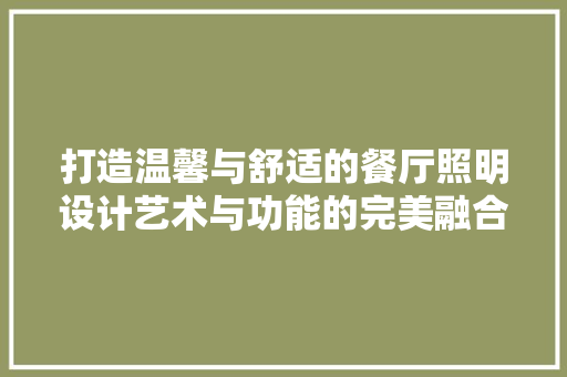 打造温馨与舒适的餐厅照明设计艺术与功能的完美融合