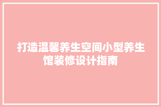 打造温馨养生空间小型养生馆装修设计指南
