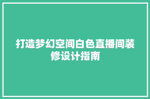 打造梦幻空间白色直播间装修设计指南