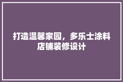 打造温馨家园，多乐士涂料店铺装修设计