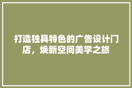 打造独具特色的广告设计门店，焕新空间美学之旅