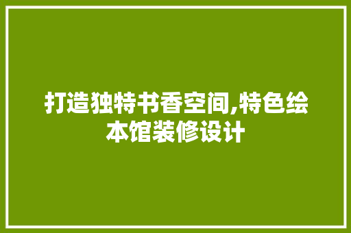 打造独特书香空间,特色绘本馆装修设计