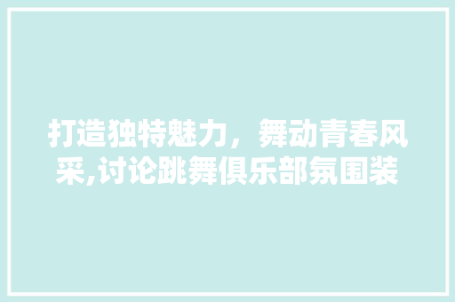 打造独特魅力，舞动青春风采,讨论跳舞俱乐部氛围装修设计