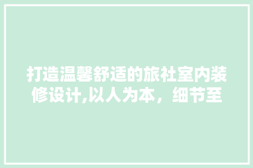 打造温馨舒适的旅社室内装修设计,以人为本，细节至上