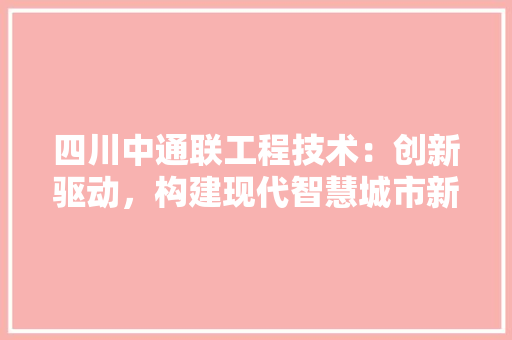 四川中通联工程技术：创新驱动，构建现代智慧城市新格局 卧室装修